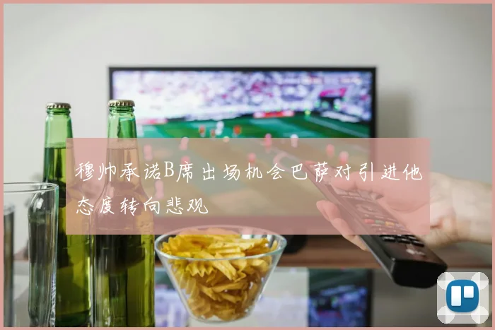 穆帅承诺B席出场机会巴萨对引进他态度转向悲观