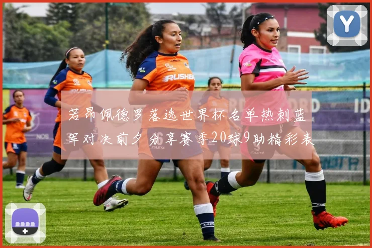 若昂佩德罗落选世界杯名单热刺蓝军对决前夕分享赛季20球9助精彩表现