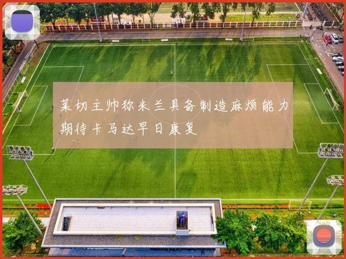 莱切主帅称米兰具备制造麻烦能力期待卡马达早日康复