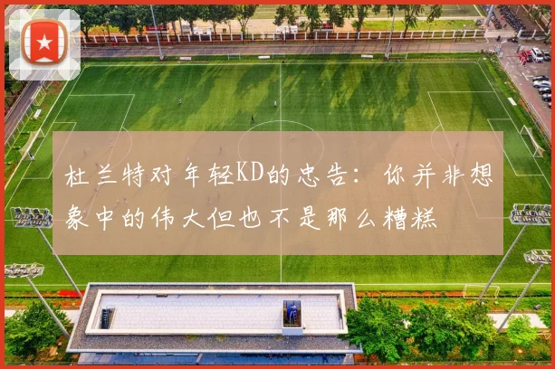 杜兰特对年轻KD的忠告：你并非想象中的伟大但也不是那么糟糕