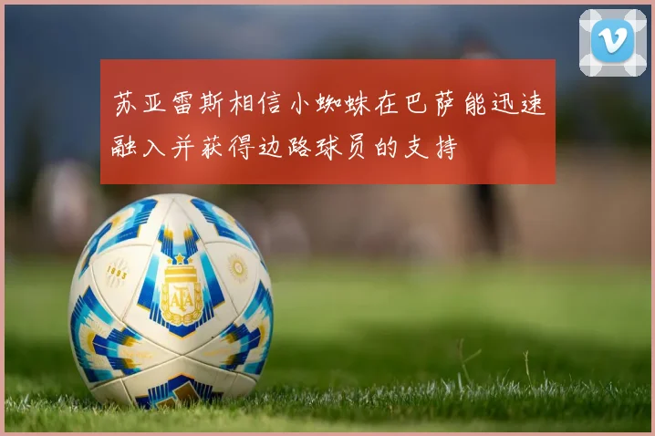 苏亚雷斯相信小蜘蛛在巴萨能迅速融入并获得边路球员的支持