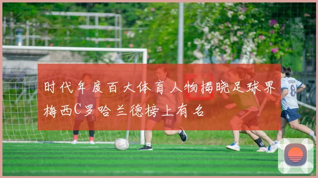 时代年度百大体育人物揭晓足球界梅西C罗哈兰德榜上有名