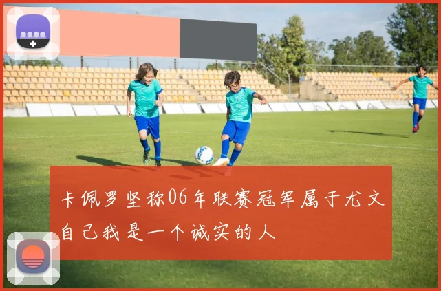 卡佩罗坚称06年联赛冠军属于尤文自己我是一个诚实的人