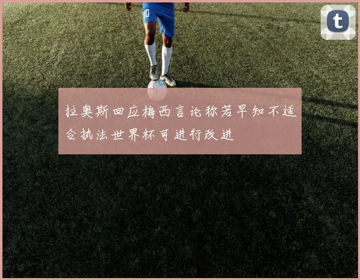 拉奥斯回应梅西言论称若早知不适合执法世界杯可进行改进