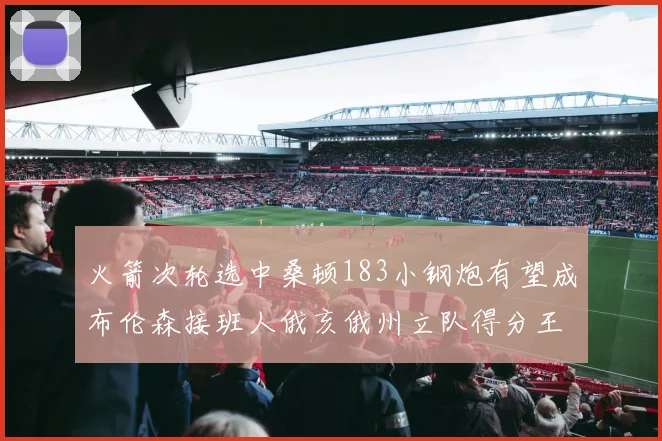 火箭次轮选中桑顿183小钢炮有望成布伦森接班人俄亥俄州立队得分王荣耀加身