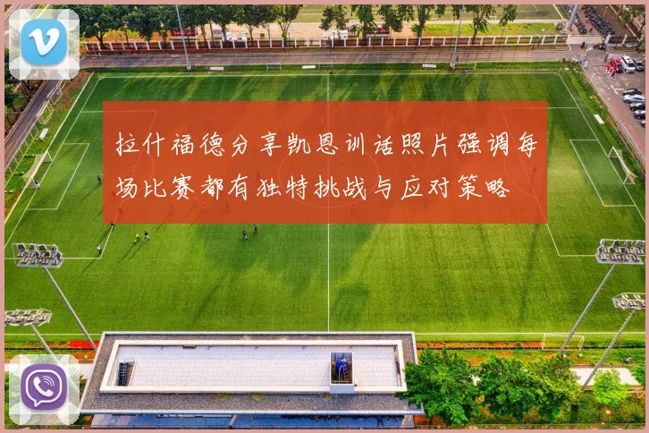 拉什福德分享凯恩训话照片强调每场比赛都有独特挑战与应对策略