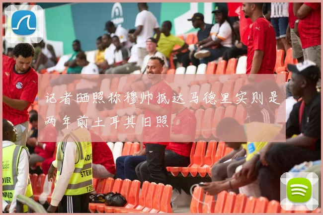 记者晒照称穆帅抵达马德里实则是两年前土耳其旧照